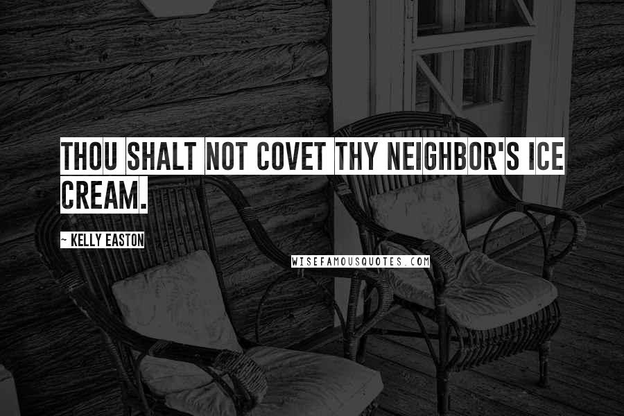 Kelly Easton Quotes: Thou shalt not covet thy neighbor's ice cream.