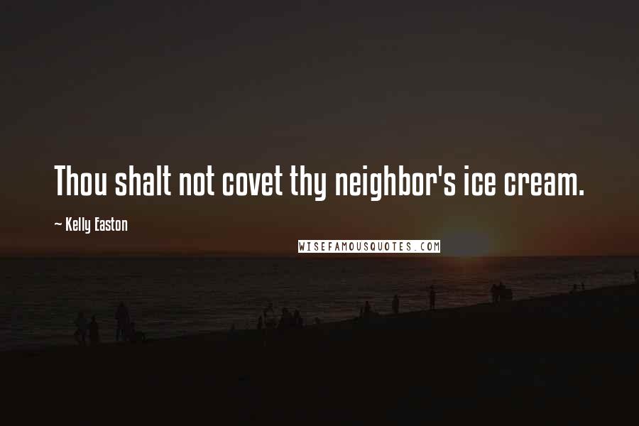Kelly Easton Quotes: Thou shalt not covet thy neighbor's ice cream.
