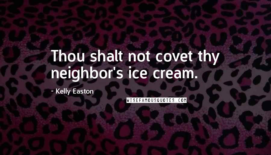 Kelly Easton Quotes: Thou shalt not covet thy neighbor's ice cream.