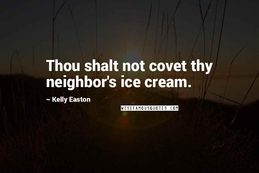 Kelly Easton Quotes: Thou shalt not covet thy neighbor's ice cream.