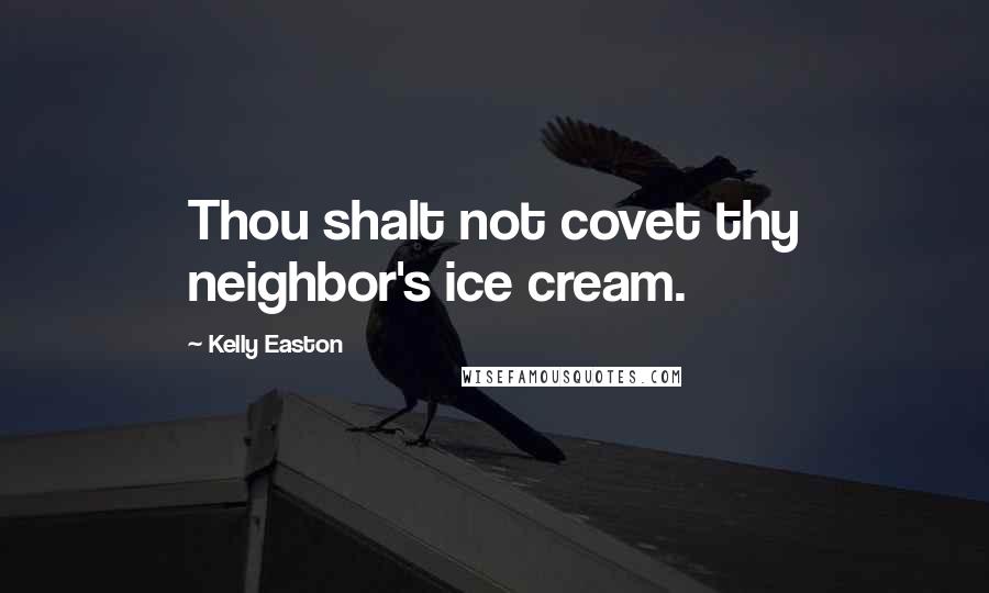 Kelly Easton Quotes: Thou shalt not covet thy neighbor's ice cream.