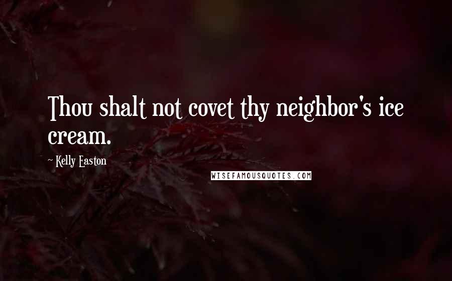 Kelly Easton Quotes: Thou shalt not covet thy neighbor's ice cream.