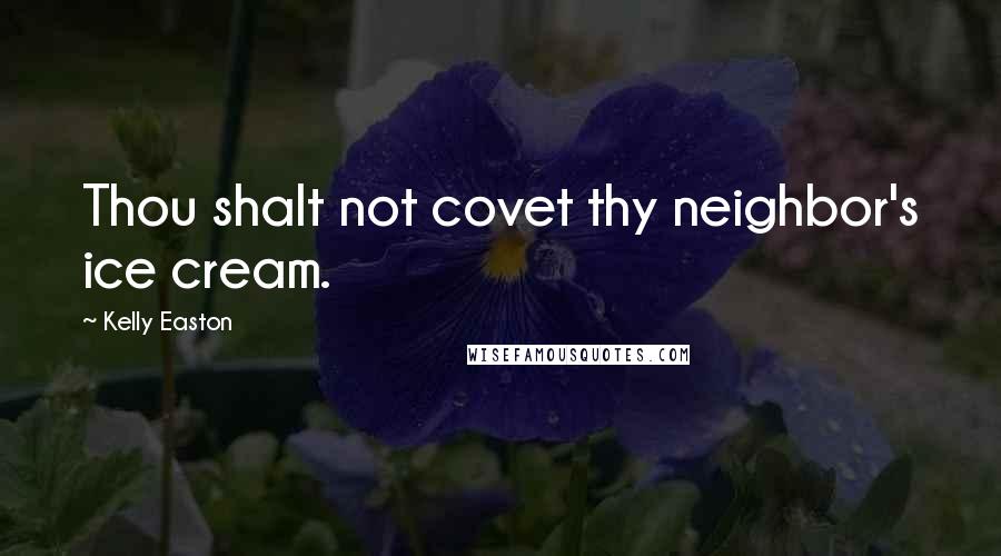 Kelly Easton Quotes: Thou shalt not covet thy neighbor's ice cream.