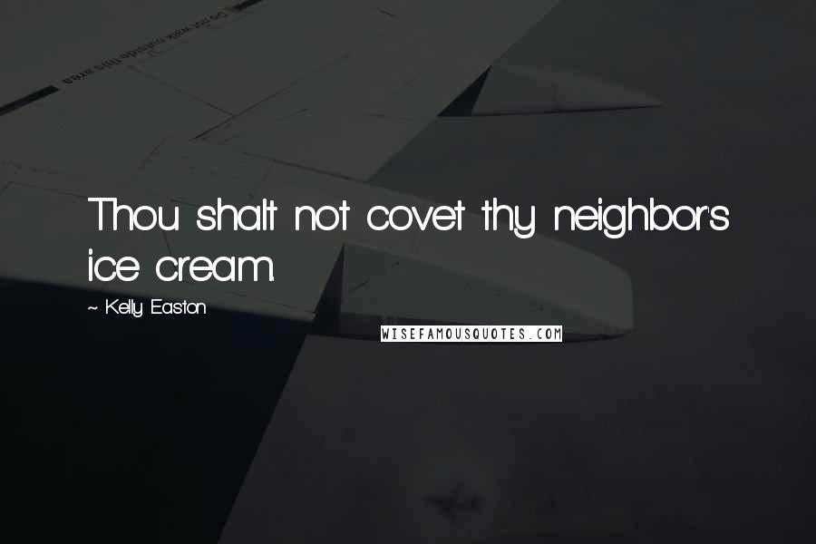 Kelly Easton Quotes: Thou shalt not covet thy neighbor's ice cream.