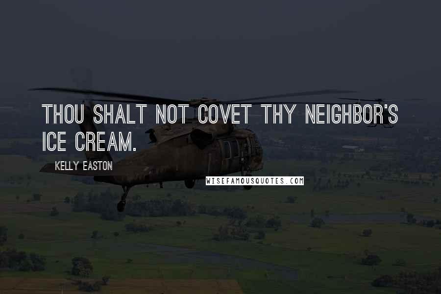 Kelly Easton Quotes: Thou shalt not covet thy neighbor's ice cream.