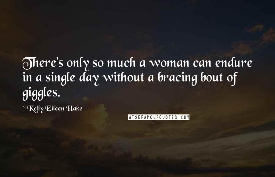 Kelly Eileen Hake Quotes: There's only so much a woman can endure in a single day without a bracing bout of giggles.
