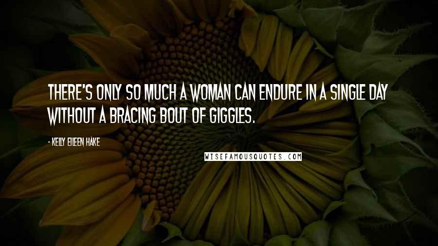 Kelly Eileen Hake Quotes: There's only so much a woman can endure in a single day without a bracing bout of giggles.