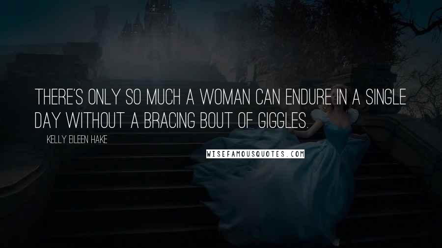 Kelly Eileen Hake Quotes: There's only so much a woman can endure in a single day without a bracing bout of giggles.