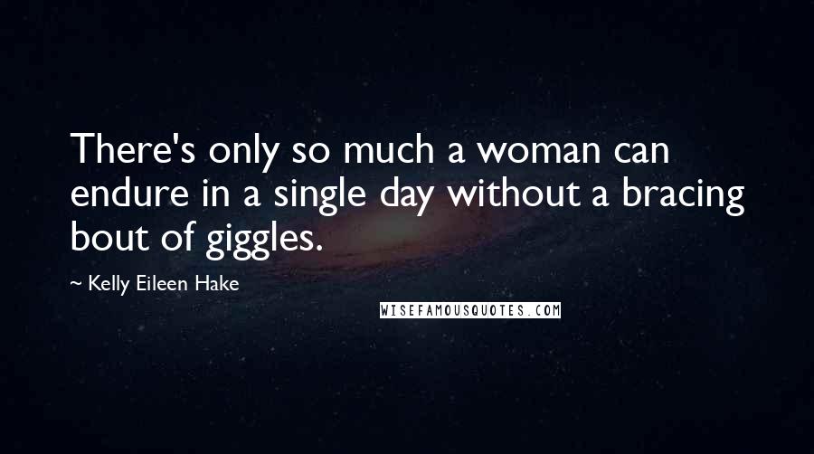 Kelly Eileen Hake Quotes: There's only so much a woman can endure in a single day without a bracing bout of giggles.