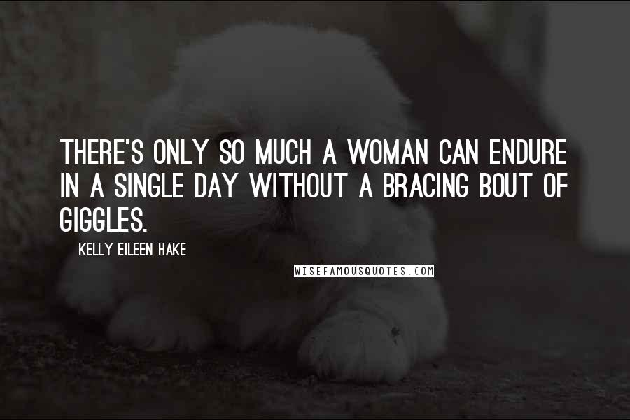 Kelly Eileen Hake Quotes: There's only so much a woman can endure in a single day without a bracing bout of giggles.