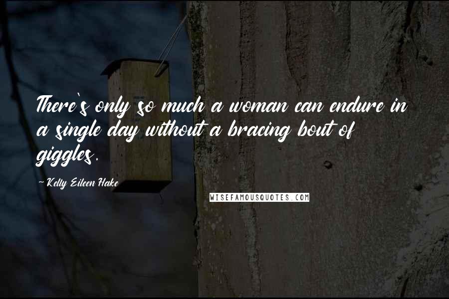 Kelly Eileen Hake Quotes: There's only so much a woman can endure in a single day without a bracing bout of giggles.