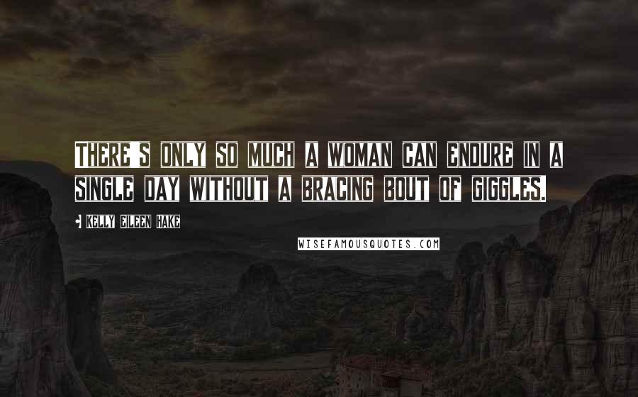 Kelly Eileen Hake Quotes: There's only so much a woman can endure in a single day without a bracing bout of giggles.