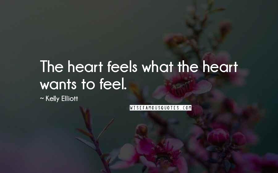 Kelly Elliott Quotes: The heart feels what the heart wants to feel.