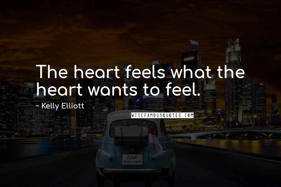 Kelly Elliott Quotes: The heart feels what the heart wants to feel.