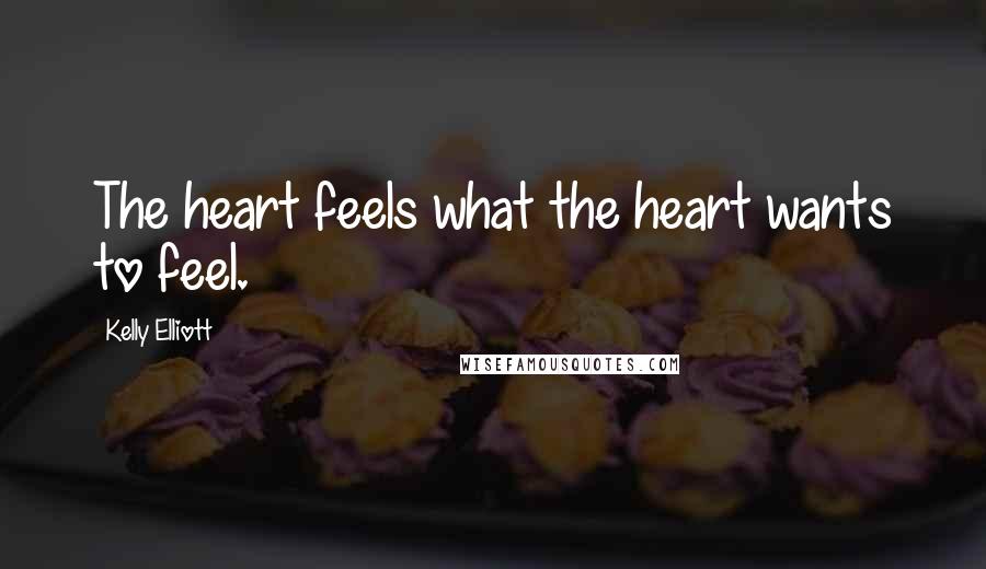 Kelly Elliott Quotes: The heart feels what the heart wants to feel.