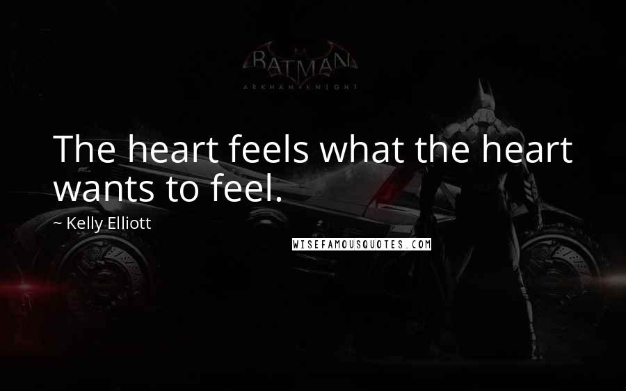 Kelly Elliott Quotes: The heart feels what the heart wants to feel.