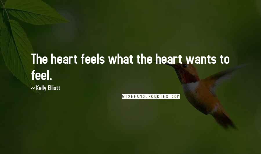 Kelly Elliott Quotes: The heart feels what the heart wants to feel.