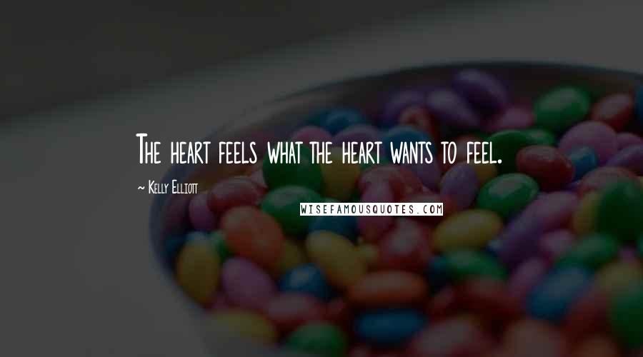 Kelly Elliott Quotes: The heart feels what the heart wants to feel.