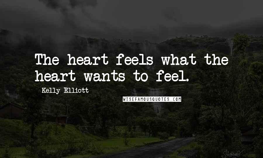 Kelly Elliott Quotes: The heart feels what the heart wants to feel.