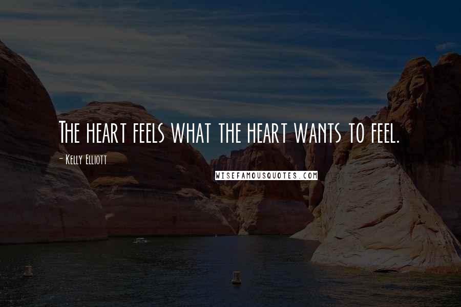 Kelly Elliott Quotes: The heart feels what the heart wants to feel.