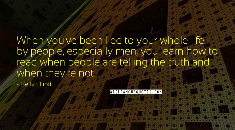 Kelly Elliott Quotes: When you've been lied to your whole life by people, especially men, you learn how to read when people are telling the truth and when they're not.