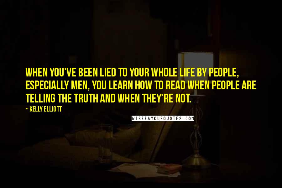 Kelly Elliott Quotes: When you've been lied to your whole life by people, especially men, you learn how to read when people are telling the truth and when they're not.