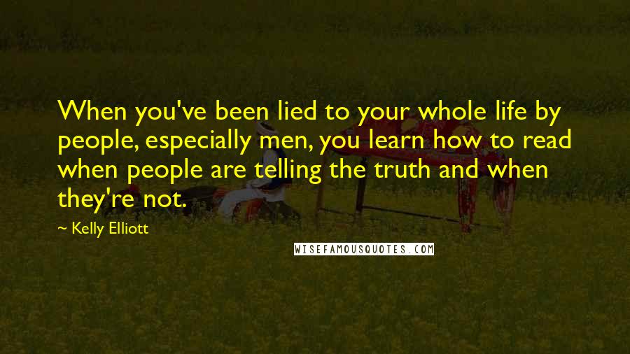 Kelly Elliott Quotes: When you've been lied to your whole life by people, especially men, you learn how to read when people are telling the truth and when they're not.