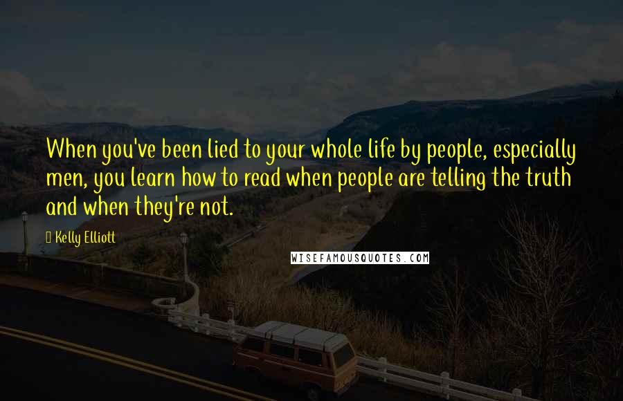 Kelly Elliott Quotes: When you've been lied to your whole life by people, especially men, you learn how to read when people are telling the truth and when they're not.