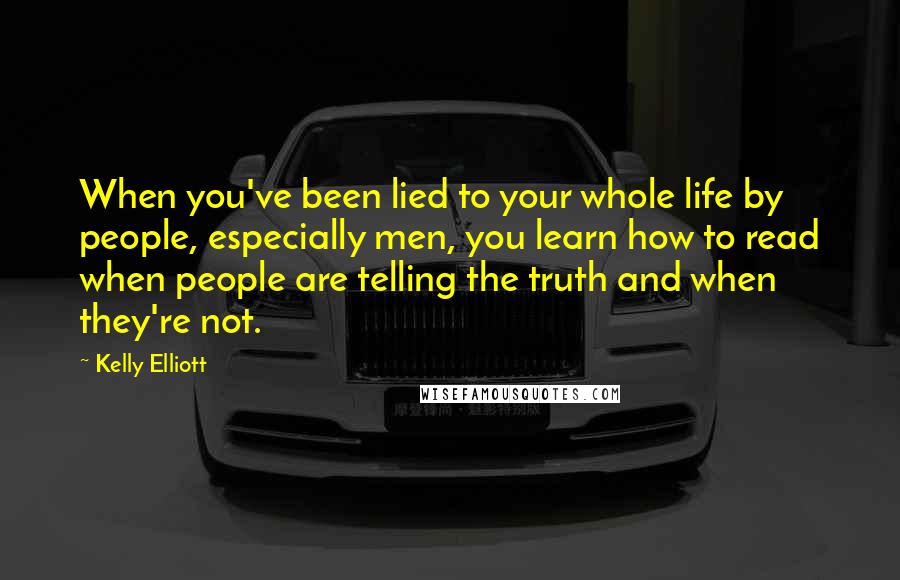 Kelly Elliott Quotes: When you've been lied to your whole life by people, especially men, you learn how to read when people are telling the truth and when they're not.