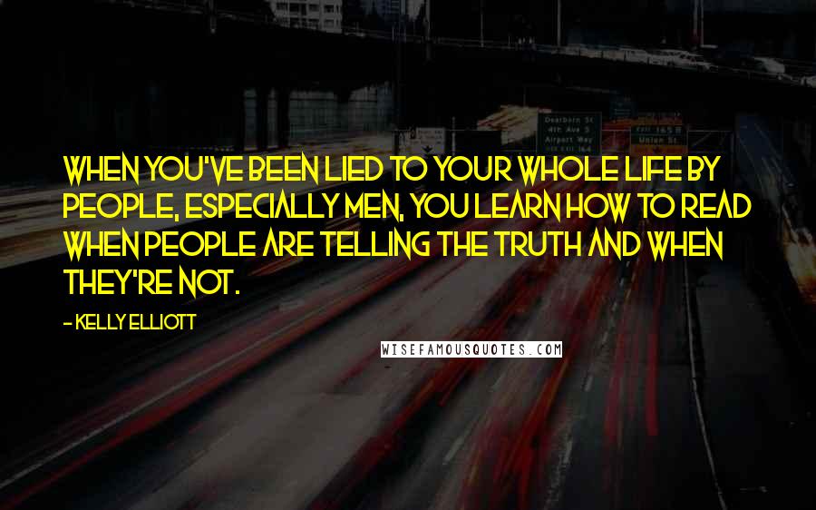 Kelly Elliott Quotes: When you've been lied to your whole life by people, especially men, you learn how to read when people are telling the truth and when they're not.
