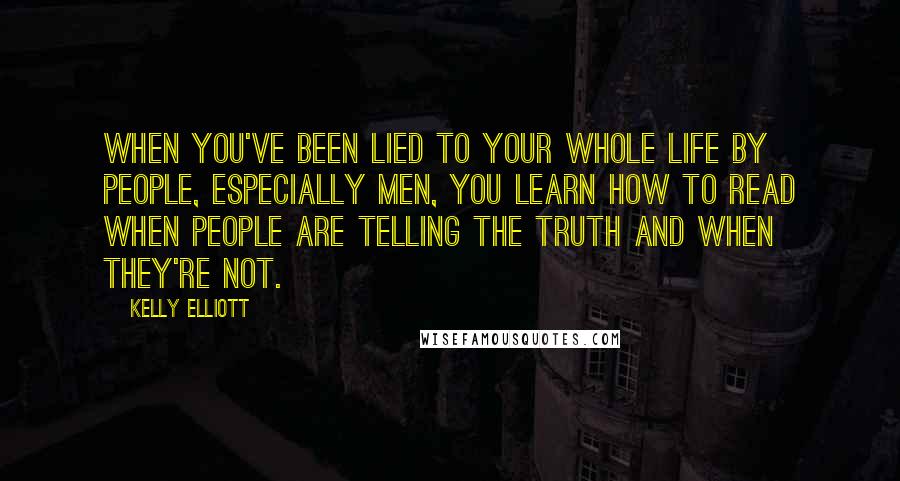 Kelly Elliott Quotes: When you've been lied to your whole life by people, especially men, you learn how to read when people are telling the truth and when they're not.