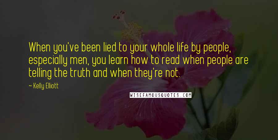 Kelly Elliott Quotes: When you've been lied to your whole life by people, especially men, you learn how to read when people are telling the truth and when they're not.