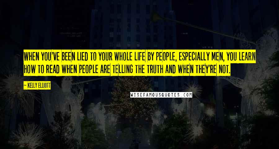 Kelly Elliott Quotes: When you've been lied to your whole life by people, especially men, you learn how to read when people are telling the truth and when they're not.