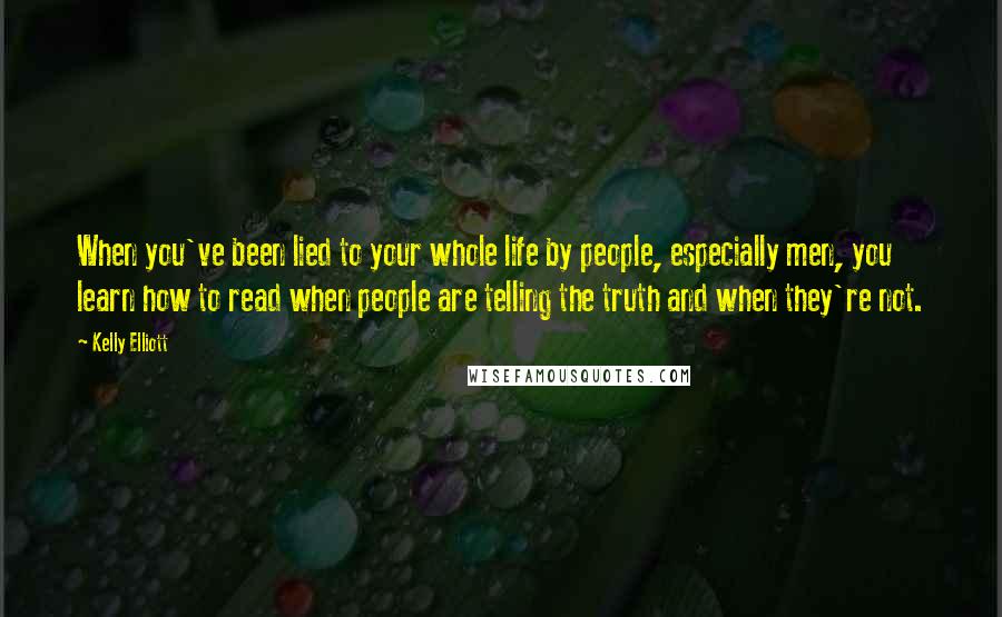 Kelly Elliott Quotes: When you've been lied to your whole life by people, especially men, you learn how to read when people are telling the truth and when they're not.