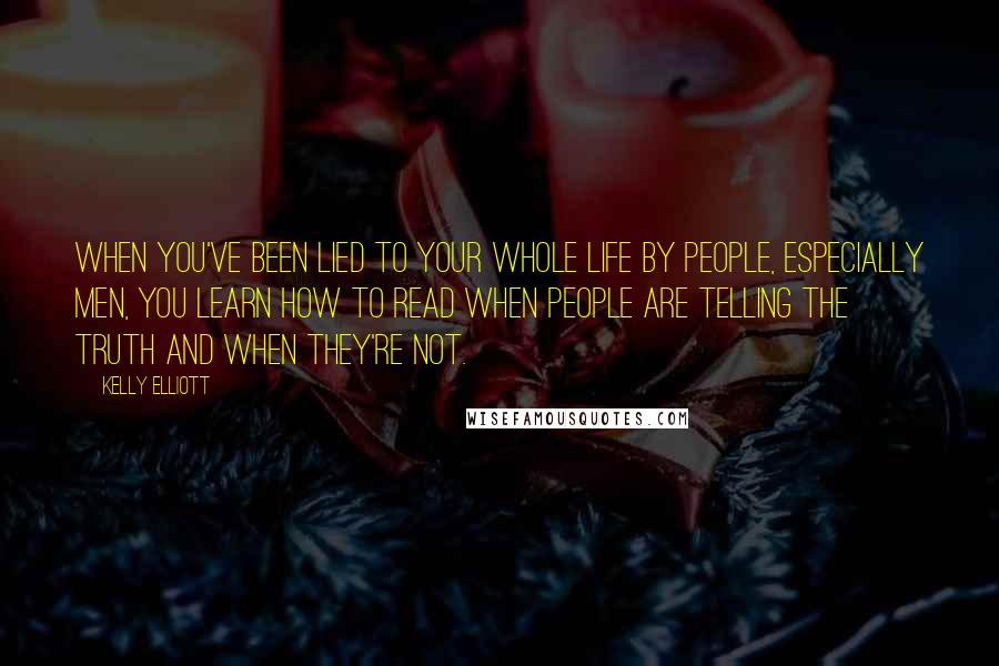 Kelly Elliott Quotes: When you've been lied to your whole life by people, especially men, you learn how to read when people are telling the truth and when they're not.