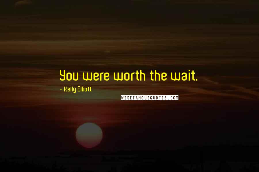 Kelly Elliott Quotes: You were worth the wait.