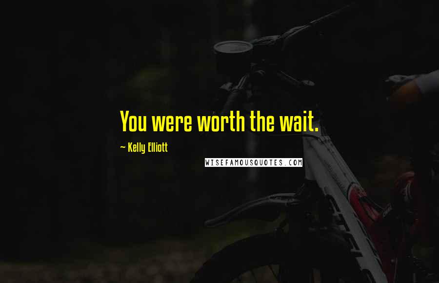 Kelly Elliott Quotes: You were worth the wait.