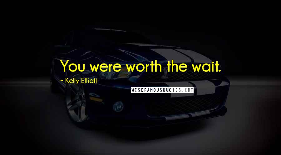 Kelly Elliott Quotes: You were worth the wait.