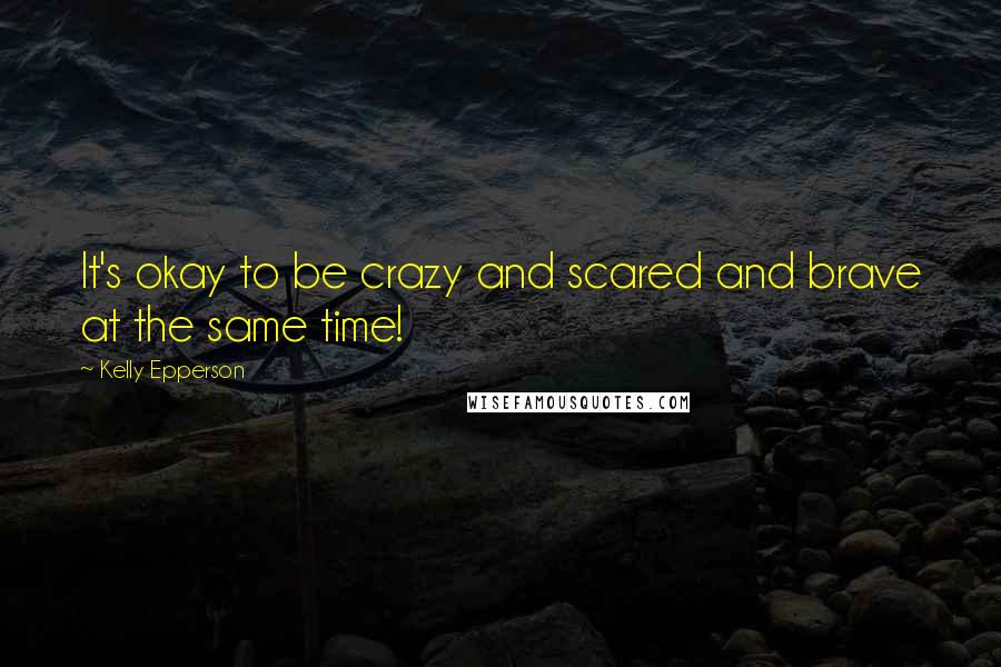 Kelly Epperson Quotes: It's okay to be crazy and scared and brave at the same time!