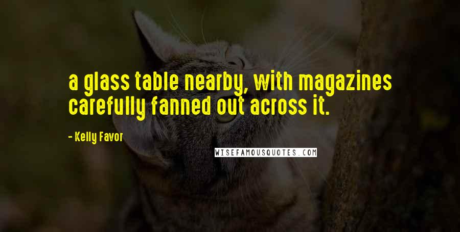 Kelly Favor Quotes: a glass table nearby, with magazines carefully fanned out across it.