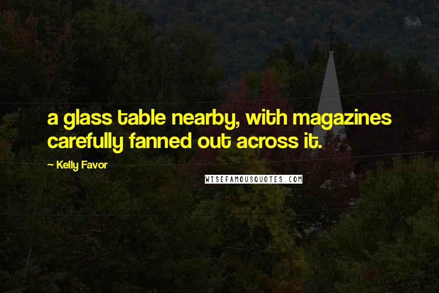 Kelly Favor Quotes: a glass table nearby, with magazines carefully fanned out across it.