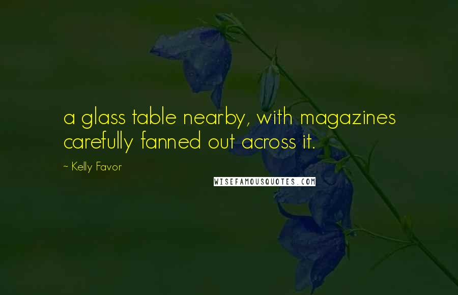 Kelly Favor Quotes: a glass table nearby, with magazines carefully fanned out across it.