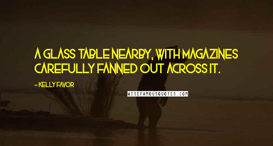 Kelly Favor Quotes: a glass table nearby, with magazines carefully fanned out across it.