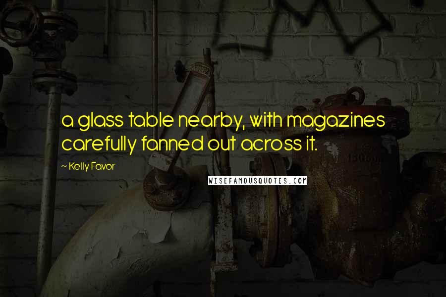 Kelly Favor Quotes: a glass table nearby, with magazines carefully fanned out across it.