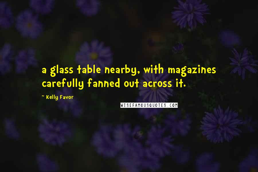 Kelly Favor Quotes: a glass table nearby, with magazines carefully fanned out across it.