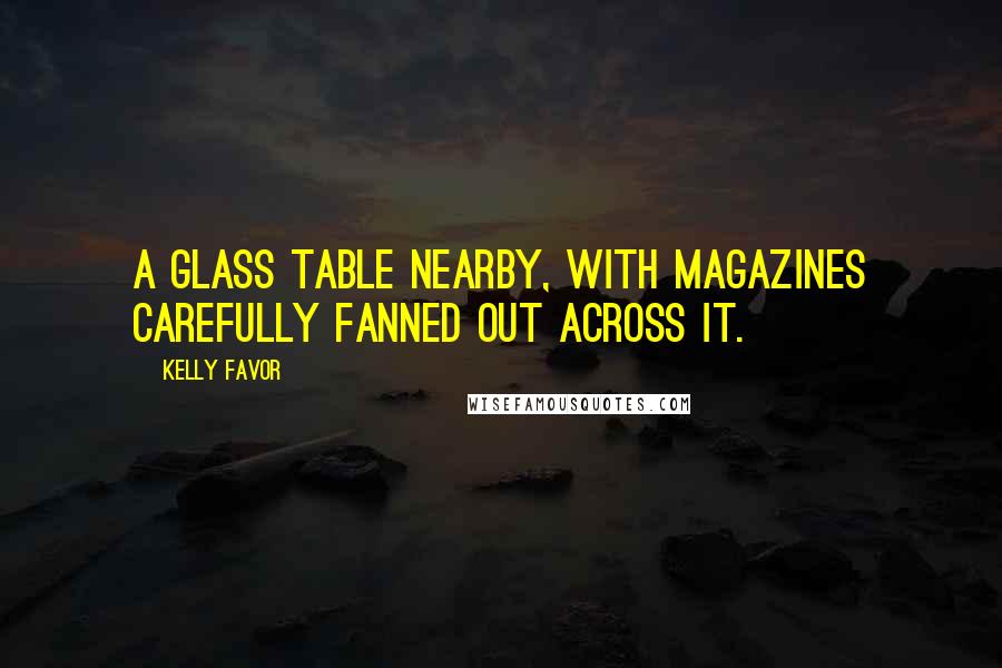 Kelly Favor Quotes: a glass table nearby, with magazines carefully fanned out across it.