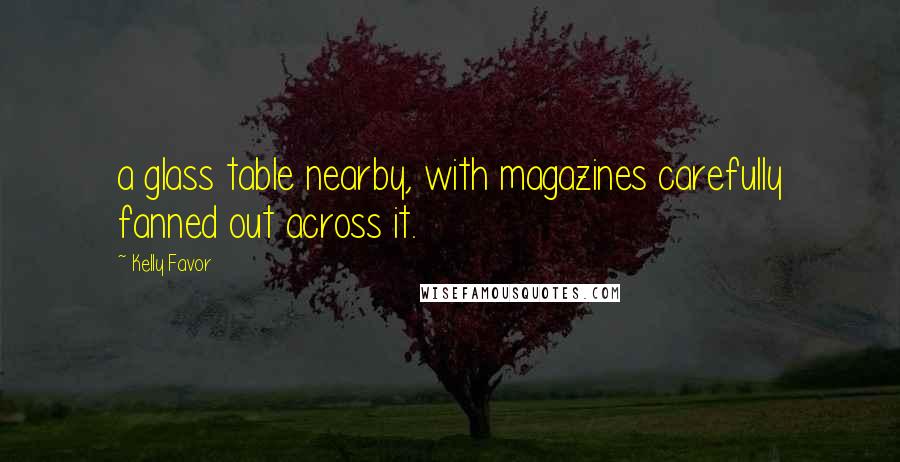 Kelly Favor Quotes: a glass table nearby, with magazines carefully fanned out across it.