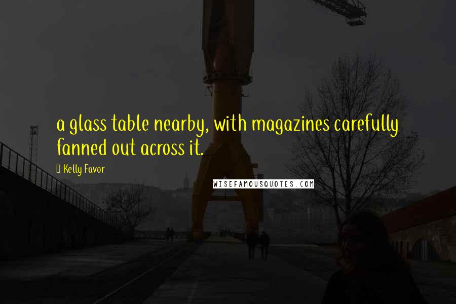 Kelly Favor Quotes: a glass table nearby, with magazines carefully fanned out across it.