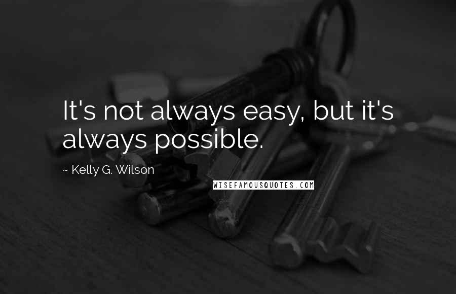 Kelly G. Wilson Quotes: It's not always easy, but it's always possible.