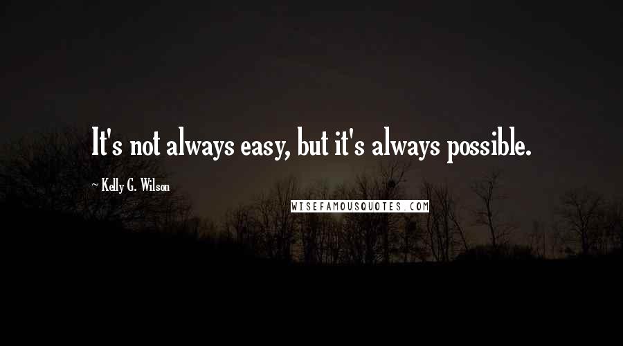 Kelly G. Wilson Quotes: It's not always easy, but it's always possible.